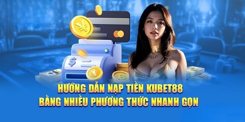 Hướng dẫn 3 cách nạp tiền Kubet88 đơn giản