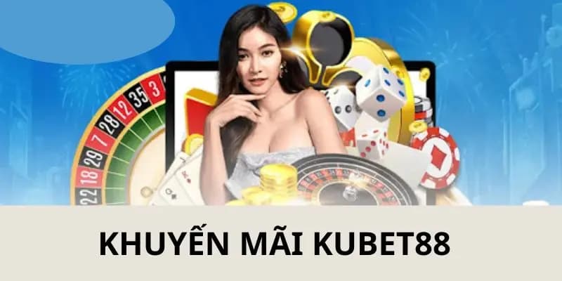 Khuyến mãi Kubet88 được yêu thích nhất