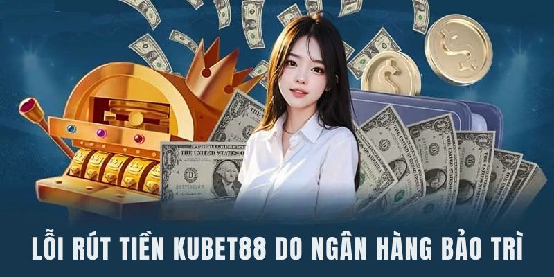Lỗi giao dịch rút tiền Kubet88 vì ngân hàng bảo trì