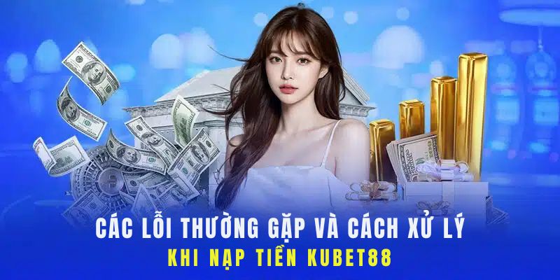 Tìm hiểu các lỗi khi nạp tiền Kubet88 và cách xử lý
