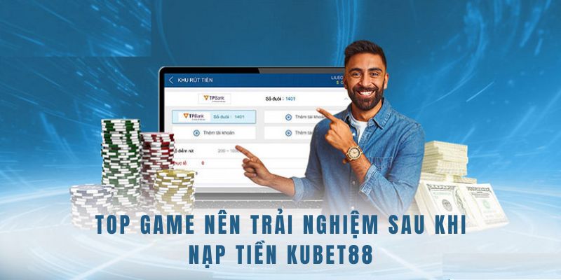 Top game nên tham gia sau khi đã nạp tiền Kubet88